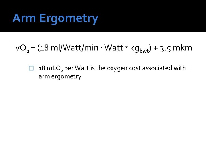 Arm Ergometry v. O 2 = (18 ml/Watt/min. Watt ÷ kgbwt) + 3. 5