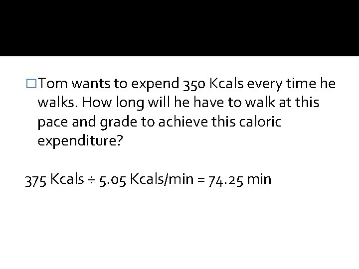 �Tom wants to expend 350 Kcals every time he walks. How long will he