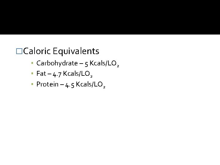 �Caloric Equivalents ▪ Carbohydrate – 5 Kcals/LO 2 ▪ Fat – 4. 7 Kcals/LO