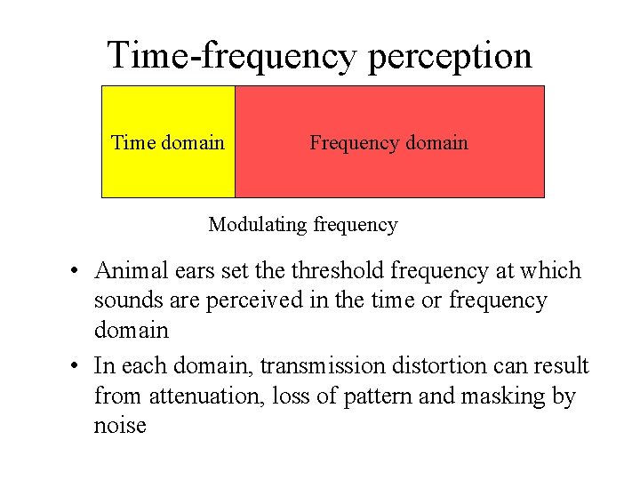 Time-frequency perception Time domain Frequency domain Modulating frequency • Animal ears set the threshold