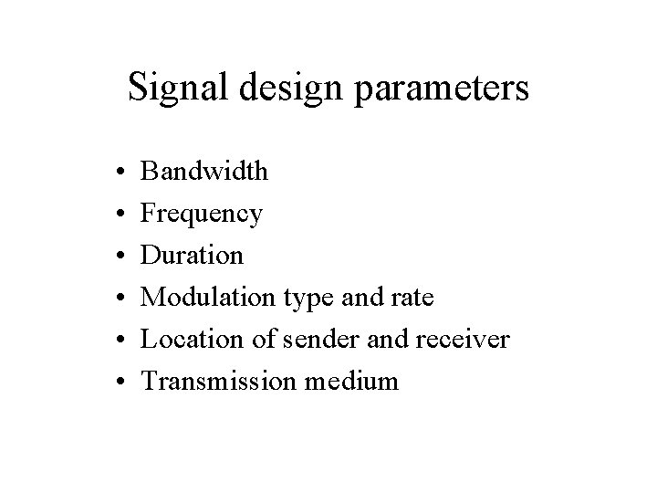 Signal design parameters • • • Bandwidth Frequency Duration Modulation type and rate Location