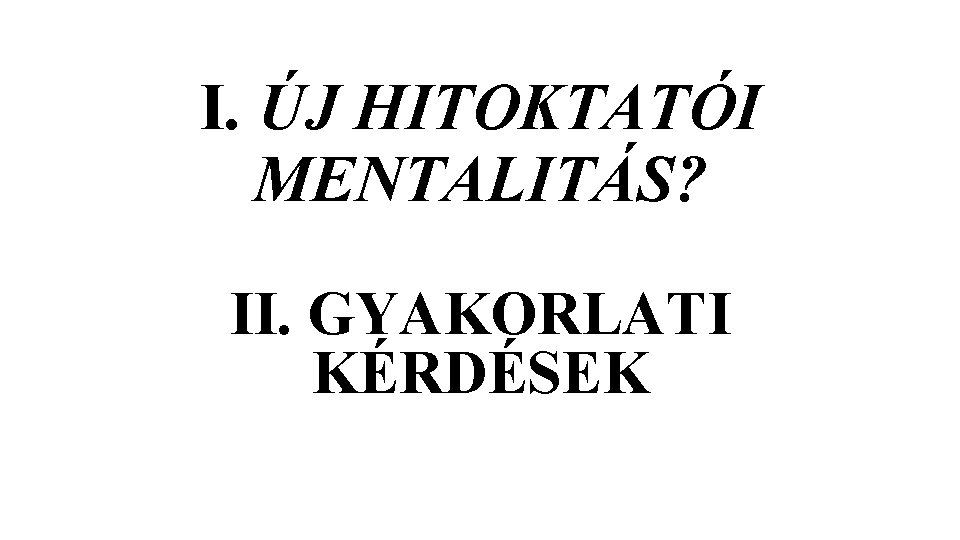 I. ÚJ HITOKTATÓI MENTALITÁS? II. GYAKORLATI KÉRDÉSEK I. ÚJ HITOKTATÓI MENTALITÁS? II. GYAKORLATI KÉRDÉSEK
