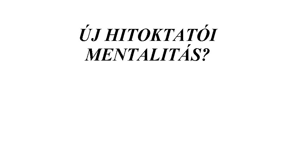 ÚJ HITOKTATÓI MENTALITÁS? ÚJ HITOKTATÓI MENTALITÁS?