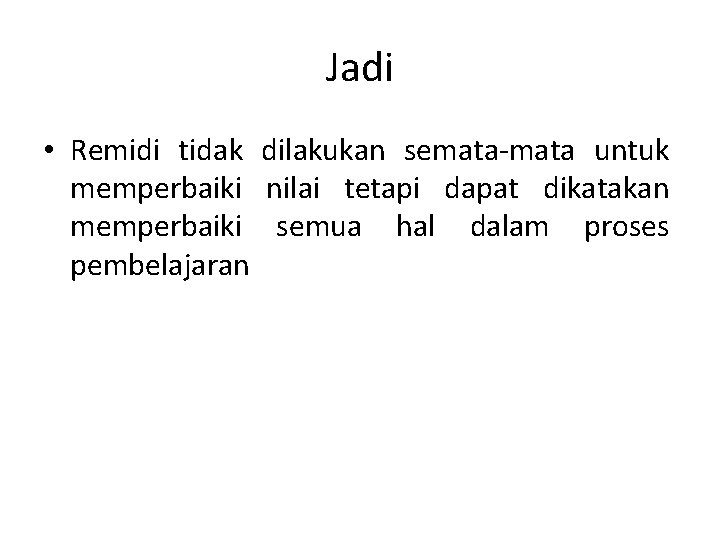 Jadi • Remidi tidak dilakukan semata-mata untuk memperbaiki nilai tetapi dapat dikatakan memperbaiki semua