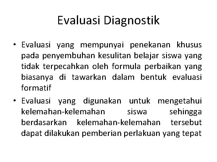 Evaluasi Diagnostik • Evaluasi yang mempunyai penekanan khusus pada penyembuhan kesulitan belajar siswa yang