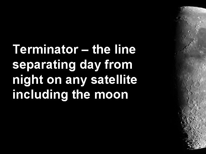 Terminator – the line separating day from night on any satellite including the moon