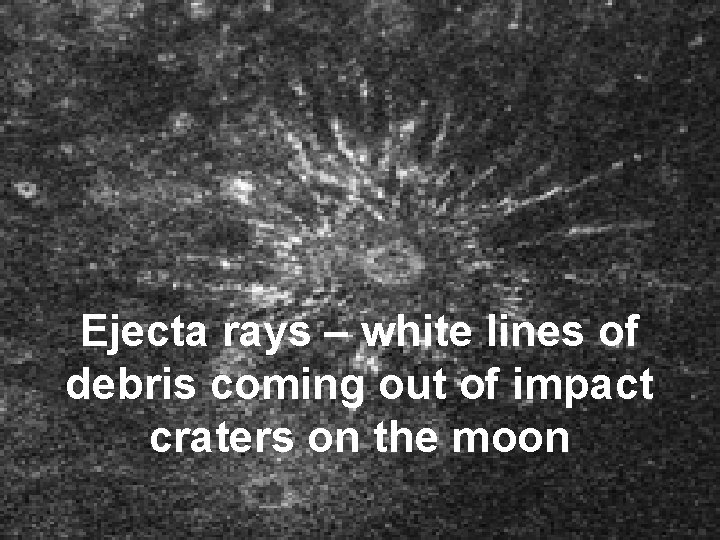 Ejecta rays – white lines of debris coming out of impact craters on the