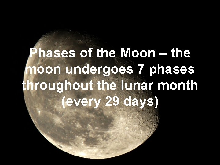 Phases of the Moon – the moon undergoes 7 phases throughout the lunar month