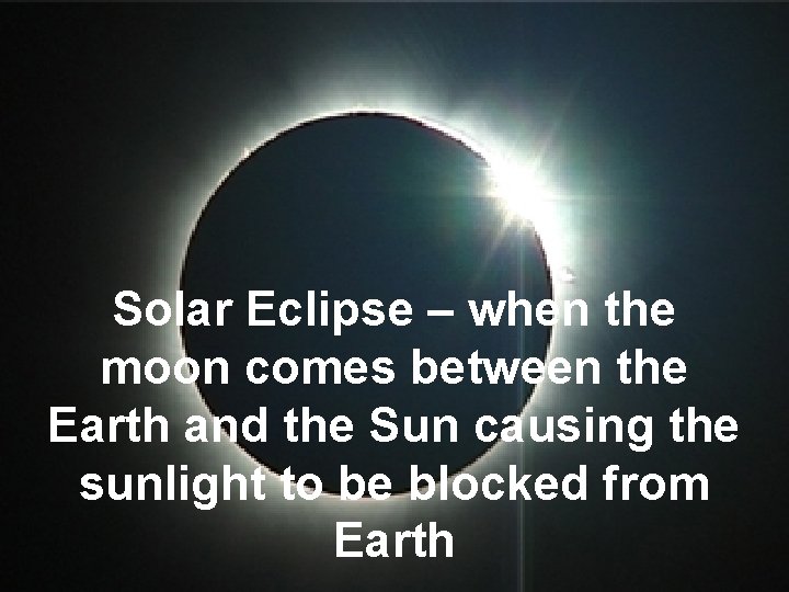 Solar Eclipse – when the moon comes between the Earth and the Sun causing