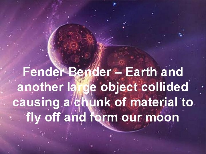 Fender Bender – Earth and another large object collided causing a chunk of material