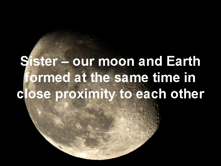 Sister – our moon and Earth formed at the same time in close proximity