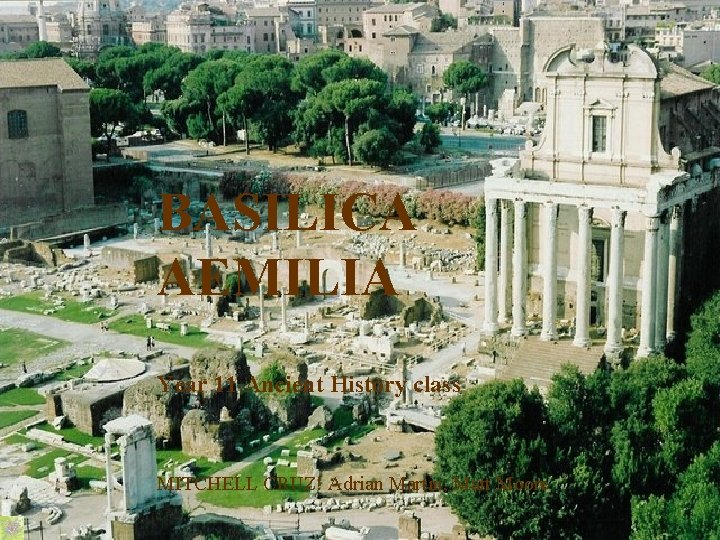 BASILICA AEMILIA Year 11 Ancient History class MITCHELL CRUZ! Adrian Martin, Matt Moore 