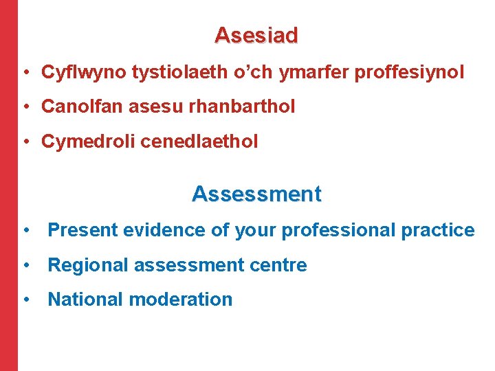 Asesiad • Cyflwyno tystiolaeth o’ch ymarfer proffesiynol • Canolfan asesu rhanbarthol • Cymedroli cenedlaethol