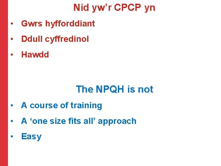 Nid yw’r CPCP yn • Gwrs hyfforddiant • Ddull cyffredinol • Hawdd The NPQH