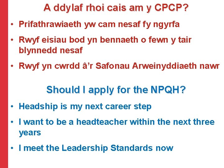 A ddylaf rhoi cais am y CPCP? • Prifathrawiaeth yw cam nesaf fy ngyrfa