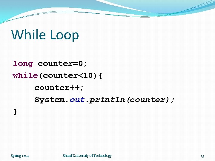 While Loop long counter=0; while(counter<10){ counter++; System. out. println(counter); } Spring 2014 Sharif University