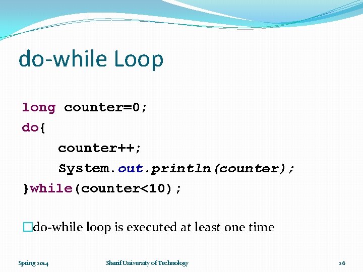 do-while Loop long counter=0; do{ counter++; System. out. println(counter); }while(counter<10); �do-while loop is executed