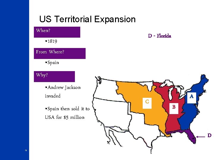 US Territorial Expansion When? • 1819 From Where? • Spain D - Florida Why?