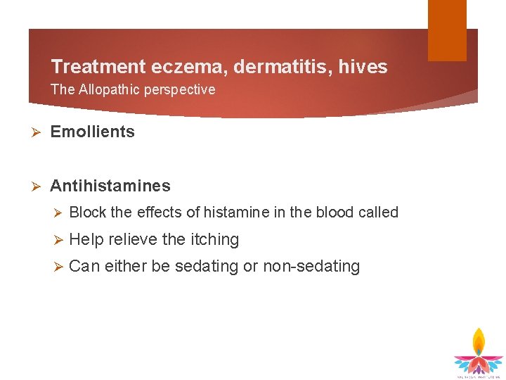 Treatment eczema, dermatitis, hives The Allopathic perspective Ø Emollients Ø Antihistamines Ø Block the