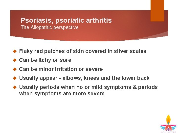 Psoriasis, psoriatic arthritis The Allopathic perspective Flaky red patches of skin covered in silver