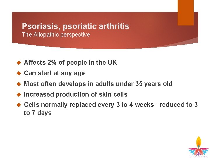 Psoriasis, psoriatic arthritis The Allopathic perspective Affects 2% of people in the UK Can