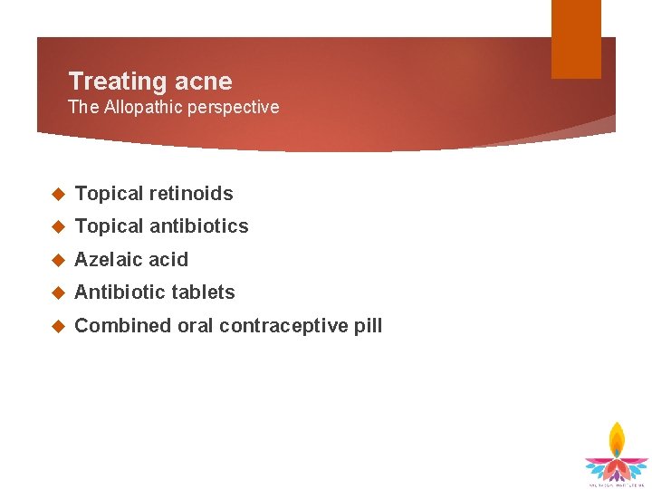 Treating acne The Allopathic perspective Topical retinoids Topical antibiotics Azelaic acid Antibiotic tablets Combined