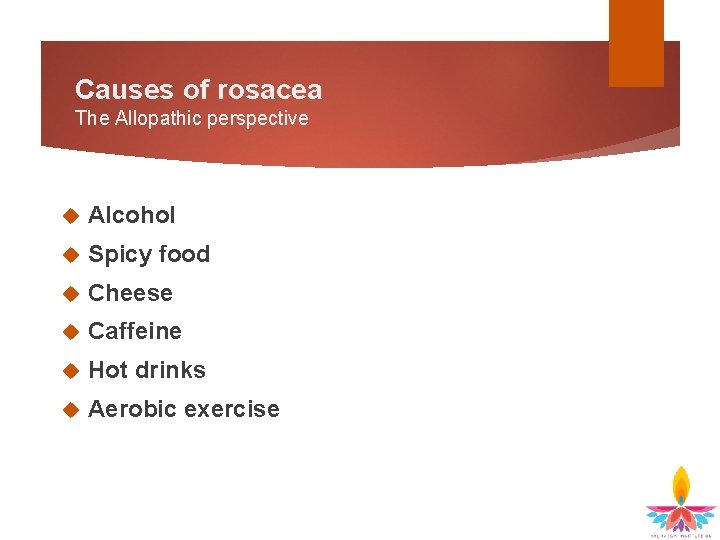 Causes of rosacea The Allopathic perspective Alcohol Spicy food Cheese Caffeine Hot drinks Aerobic