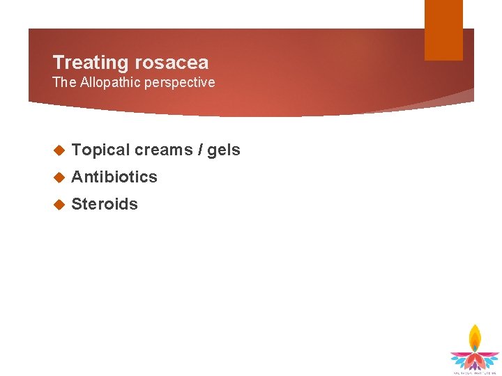 Treating rosacea The Allopathic perspective Topical creams / gels Antibiotics Steroids 