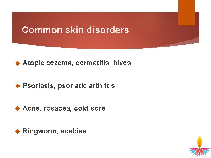 Common skin disorders Atopic eczema, dermatitis, hives Psoriasis, psoriatic arthritis Acne, rosacea, cold sore