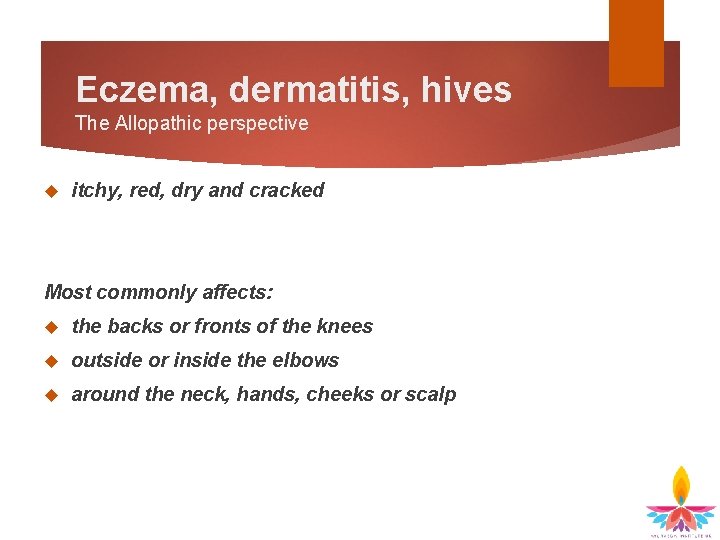 Eczema, dermatitis, hives The Allopathic perspective itchy, red, dry and cracked Most commonly affects: