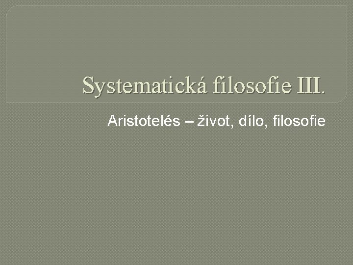 Systematická filosofie III. Aristotelés – život, dílo, filosofie 