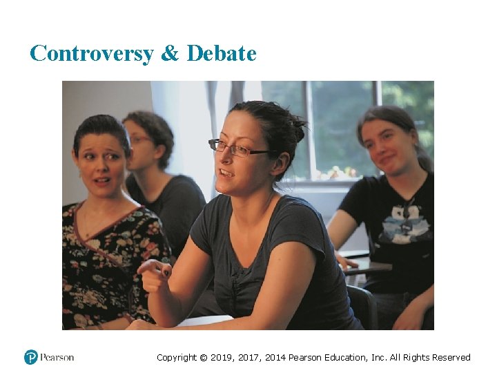 Controversy & Debate Copyright © 2019, 2017, 2014 Pearson Education, Inc. All Rights Reserved