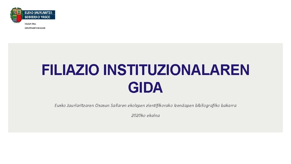 FILIAZIO INSTITUZIONALAREN GIDA Eusko Jaurlaritzaren Osasun Sailaren ekoizpen zientifikorako izendapen bibliografiko bakarra 2020 ko