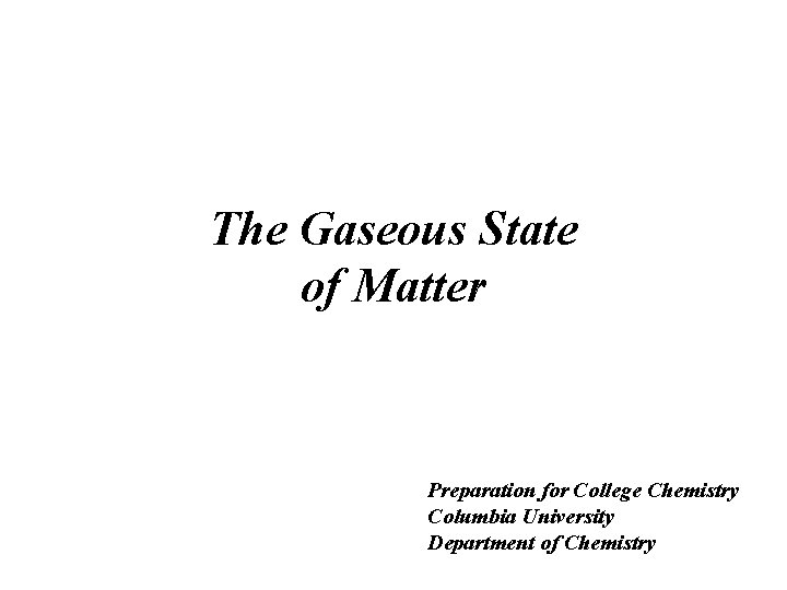 The Gaseous State of Matter Preparation for College Chemistry Columbia University Department of Chemistry