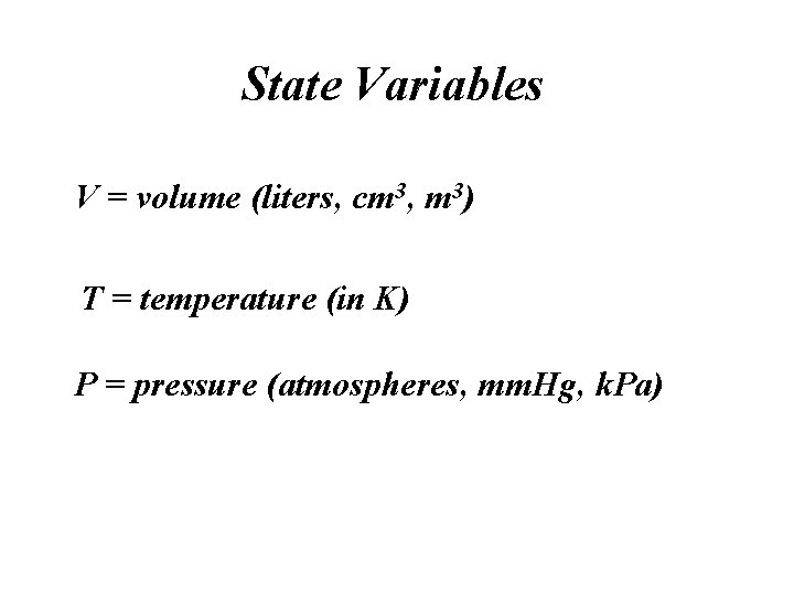 State Variables V = volume (liters, cm 3, m 3) T = temperature (in