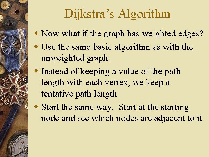 Dijkstra’s Algorithm w Now what if the graph has weighted edges? w Use the Dijkstra’s Algorithm w Now what if the graph has weighted edges? w Use the