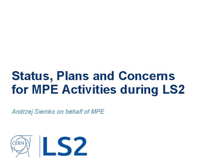 Status, Plans and Concerns for MPE Activities during LS 2 Andrzej Siemko on behalf