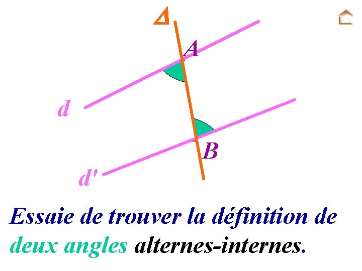  A d B d' Essaie de trouver la définition de deux angles alternes-internes.