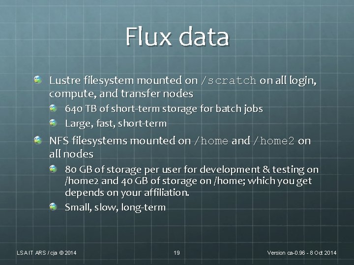 Flux data Lustre filesystem mounted on /scratch on all login, compute, and transfer nodes Flux data Lustre filesystem mounted on /scratch on all login, compute, and transfer nodes