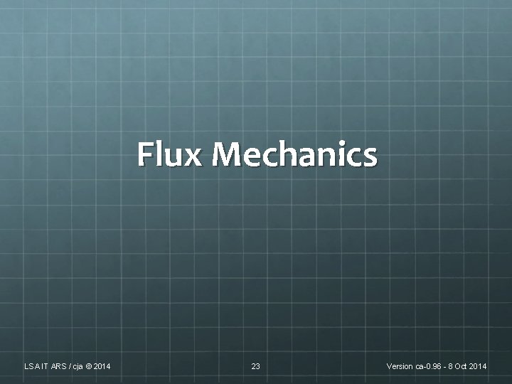 Flux Mechanics LSA IT ARS / cja © 2014 23 Version ca-0. 96 - Flux Mechanics LSA IT ARS / cja © 2014 23 Version ca-0. 96 -
