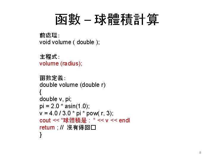 函數 – 球體積計算 前處理： void volume ( double ); 主程式： volume (radius); 函數定義： double