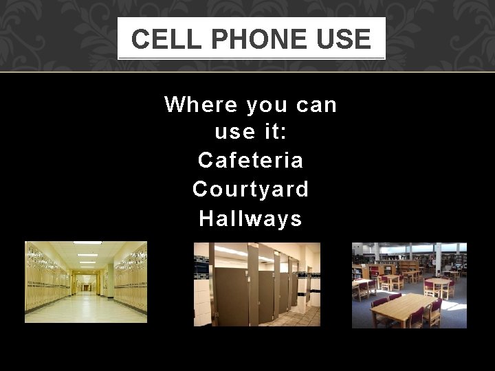 CELL PHONE USE Where you can use it: Cafeteria Courtyard Hallways 