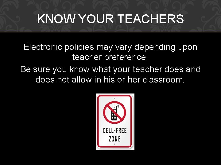 KNOW YOUR TEACHERS Electronic policies may vary depending upon teacher preference. Be sure you