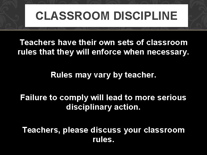 CLASSROOM DISCIPLINE Teachers have their own sets of classroom rules that they will enforce
