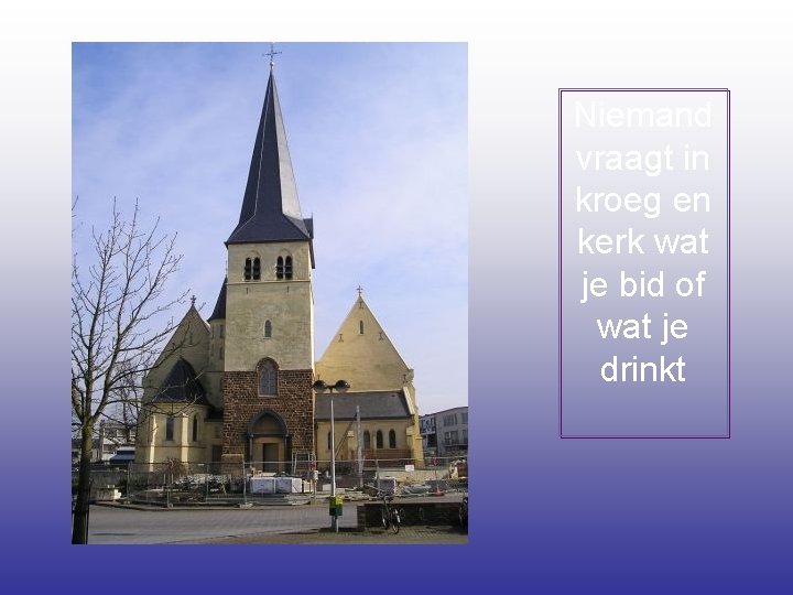 Niemand vraagt in kroeg en kerk wat je bid of wat je drinkt 