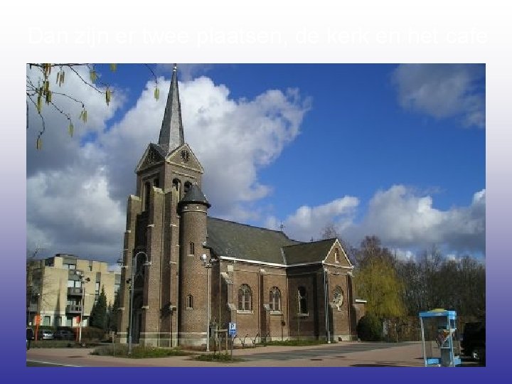 Dan zijn er twee plaatsen, de kerk en het cafe 