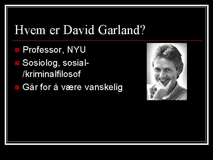 Hvem er David Garland? Professor, NYU n Sosiolog, sosial/kriminalfilosof n Går for å være