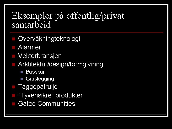 Eksempler på offentlig/privat samarbeid n n Overvåkningteknologi Alarmer Vekterbransjen Arktitektur/design/formgivning n n n Busskur