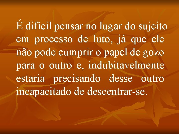 É difícil pensar no lugar do sujeito em processo de luto, já que ele