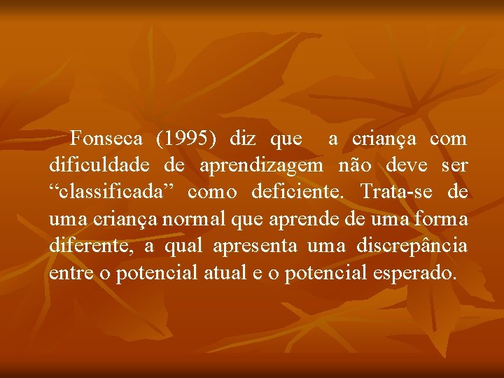 Fonseca (1995) diz que a criança com dificuldade de aprendizagem não deve ser “classificada”